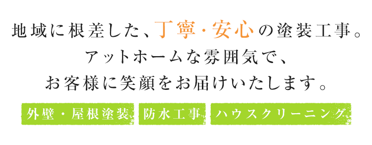 地域に根差した、丁寧・安心の塗装工事。アットホームな雰囲気で、お客様に笑顔をお届けいたします。